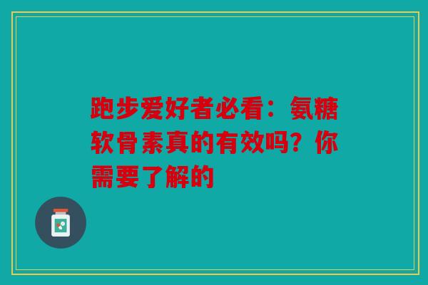 跑步爱好者必看：氨糖软骨素真的有效吗？你需要了解的