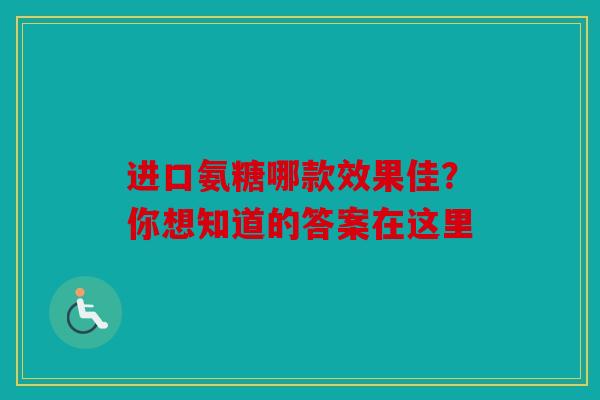 进口氨糖哪款效果佳？你想知道的答案在这里