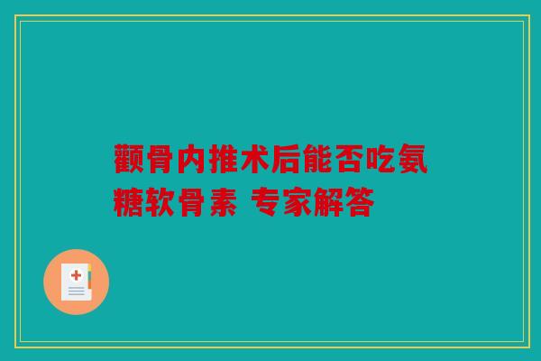颧骨内推术后能否吃氨糖软骨素 专家解答