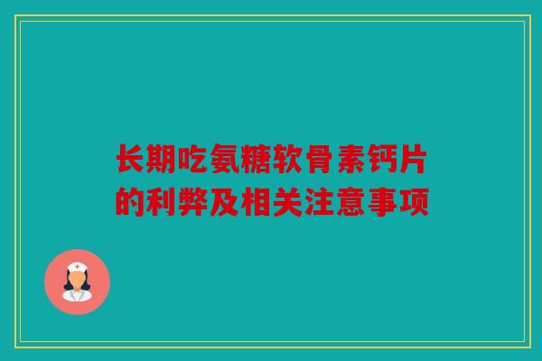 长期吃氨糖软骨素钙片的利弊及相关注意事项