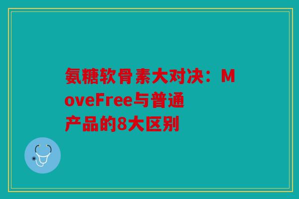 氨糖软骨素大对决：MoveFree与普通产品的8大区别