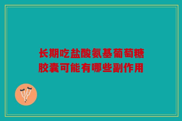 长期吃盐酸氨基葡萄糖胶囊可能有哪些副作用