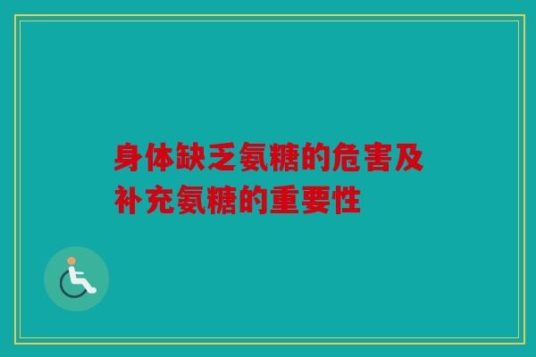 身体缺乏氨糖的危害及补充氨糖的重要性