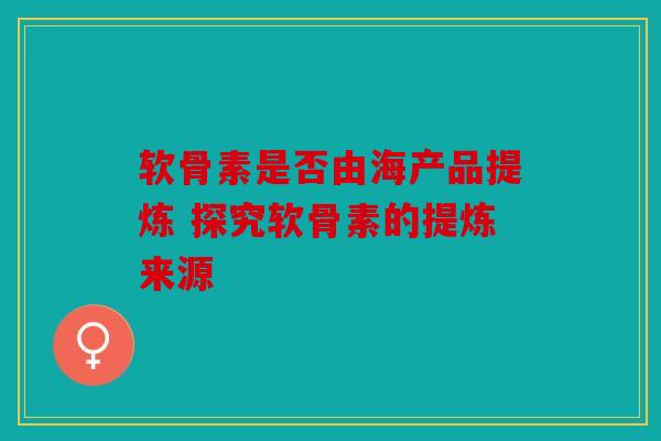 软骨素是否由海产品提炼 探究软骨素的提炼来源
