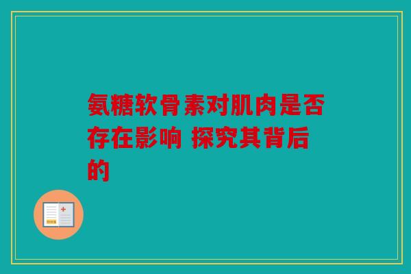 氨糖软骨素对肌肉是否存在影响 探究其背后的