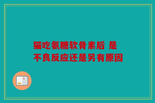 猫吃氨糖软骨素后 是不良反应还是另有原因