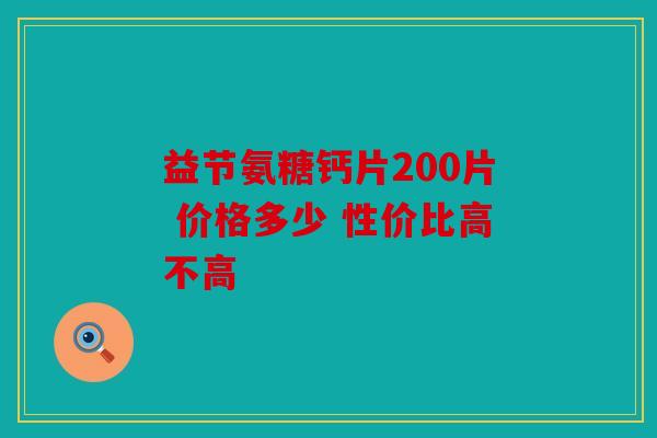 益节氨糖钙片200片 价格多少 性价比高不高