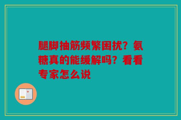 腿脚抽筋频繁困扰？氨糖真的能缓解吗？看看专家怎么说