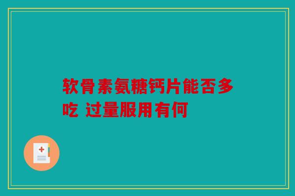 软骨素氨糖钙片能否多吃 过量服用有何