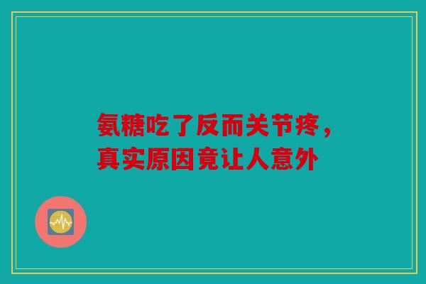 氨糖吃了反而关节疼，真实原因竟让人意外