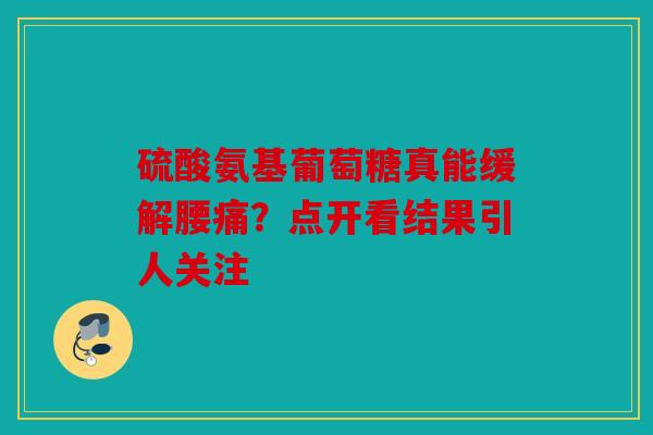 硫酸氨基葡萄糖真能缓解腰痛？点开看结果引人关注