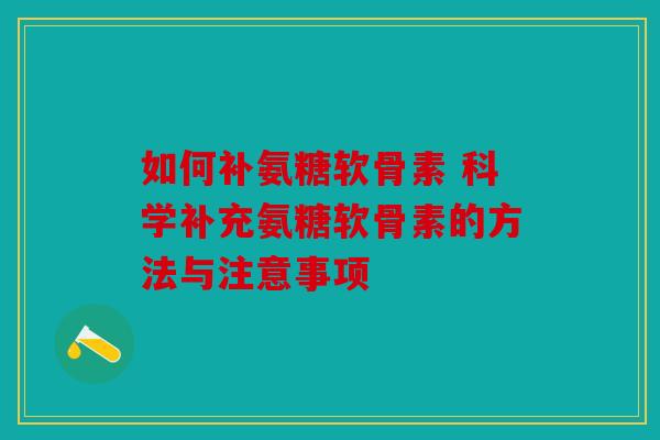 如何补氨糖软骨素 科学补充氨糖软骨素的方法与注意事项