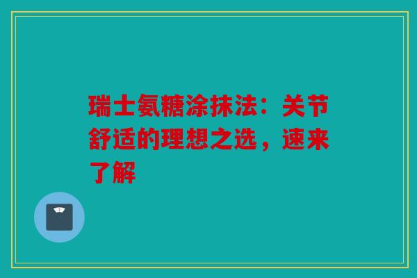 瑞士氨糖涂抹法：关节舒适的理想之选，速来了解