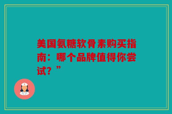 美国氨糖软骨素购买指南：哪个品牌值得你尝试？”