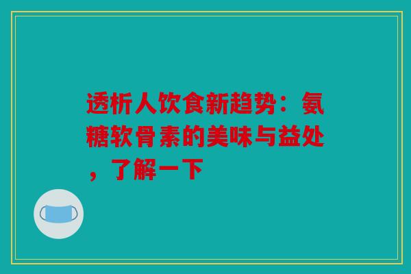 透析人饮食新趋势：氨糖软骨素的美味与益处，了解一下