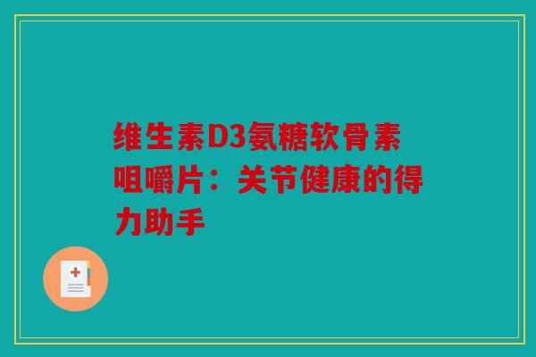 维生素D3氨糖软骨素咀嚼片：关节健康的得力助手