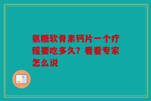 氨糖软骨素钙片一个疗程要吃多久？看看专家怎么说