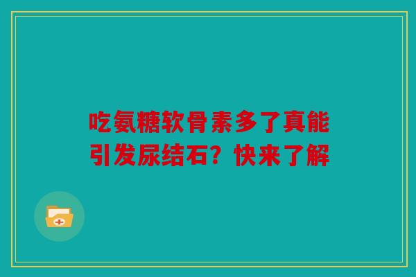 吃氨糖软骨素多了真能引发尿结石？快来了解