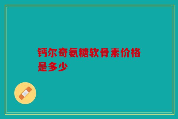钙尔奇氨糖软骨素价格是多少