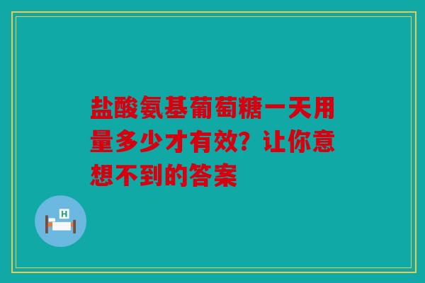 盐酸氨基葡萄糖一天用量多少才有效？让你意想不到的答案