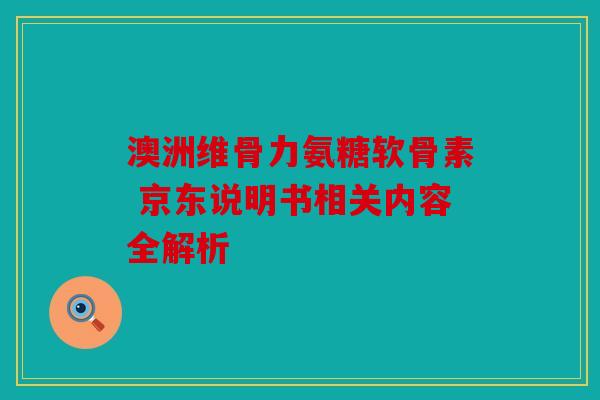 澳洲维骨力氨糖软骨素 京东说明书相关内容全解析