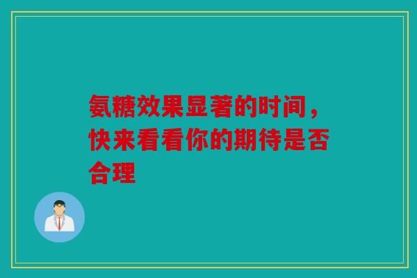 氨糖效果显著的时间，快来看看你的期待是否合理