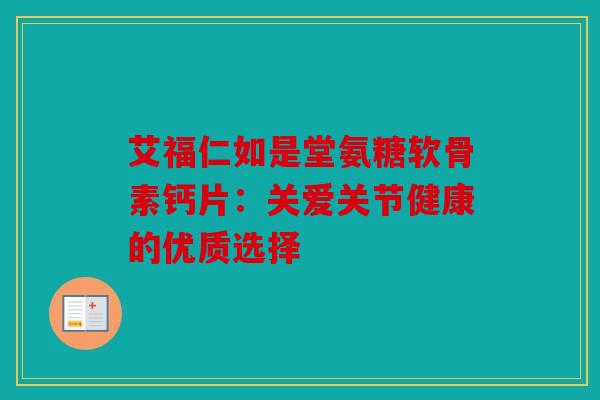 艾福仁如是堂氨糖软骨素钙片：关爱关节健康的优质选择