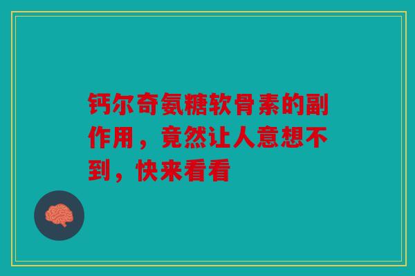 钙尔奇氨糖软骨素的副作用，竟然让人意想不到，快来看看
