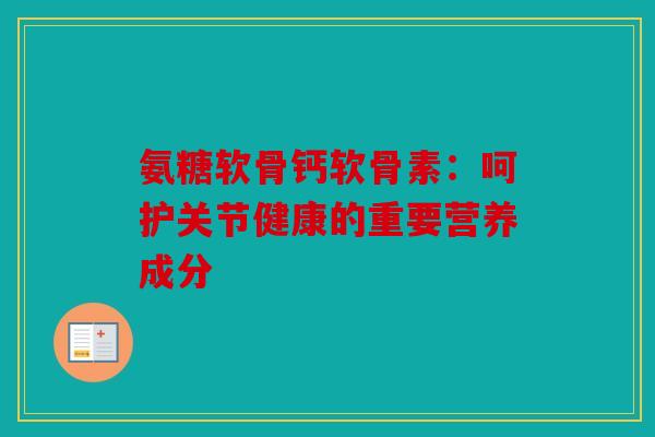 氨糖软骨钙软骨素：呵护关节健康的重要营养成分