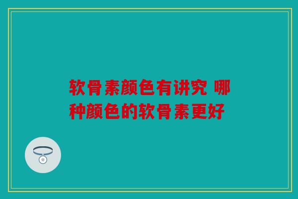软骨素颜色有讲究 哪种颜色的软骨素更好