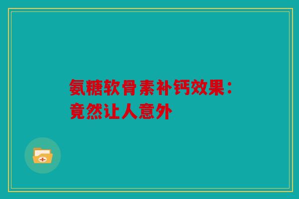 氨糖软骨素补钙效果：竟然让人意外