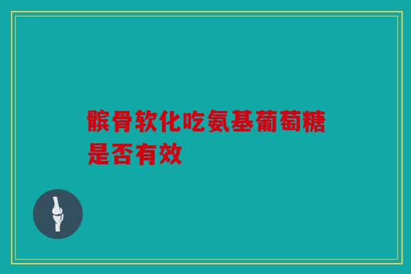 髌骨软化吃氨基葡萄糖是否有效