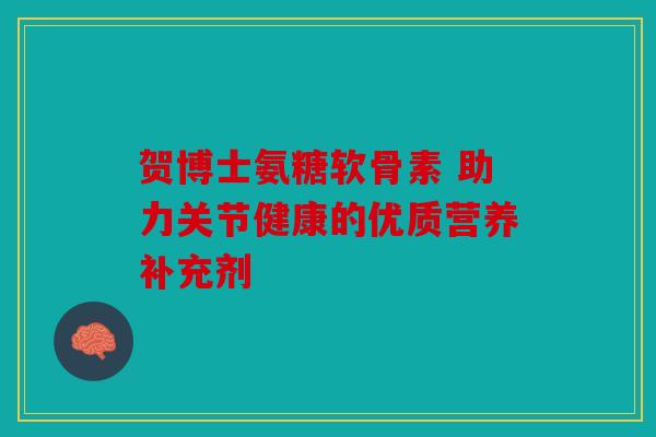 贺博士氨糖软骨素 助力关节健康的优质营养补充剂