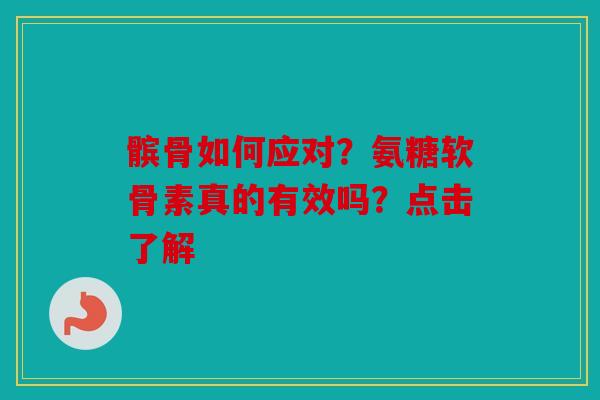 髌骨如何应对？氨糖软骨素真的有效吗？点击了解