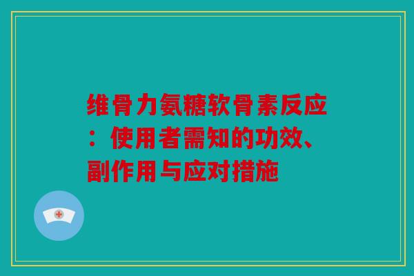 维骨力氨糖软骨素反应：使用者需知的功效、副作用与应对措施