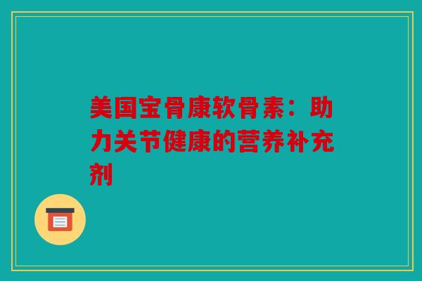 美国宝骨康软骨素：助力关节健康的营养补充剂