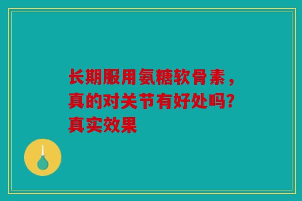 长期服用氨糖软骨素，真的对关节有好处吗？真实效果