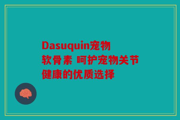 Dasuquin宠物软骨素 呵护宠物关节健康的优质选择