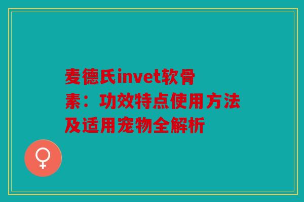 麦德氏invet软骨素：功效特点使用方法及适用宠物全解析
