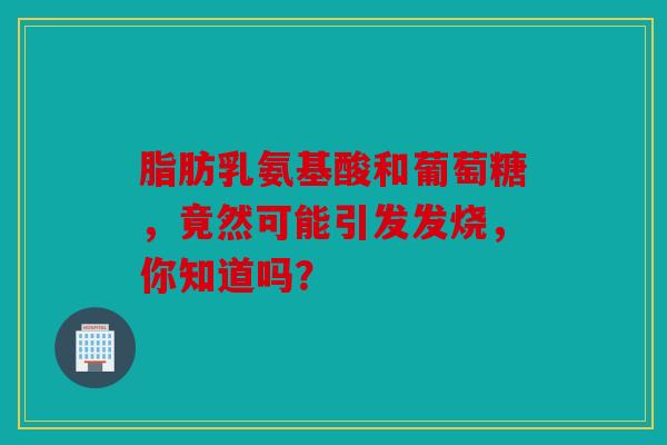 脂肪乳氨基酸和葡萄糖，竟然可能引发发烧，你知道吗？