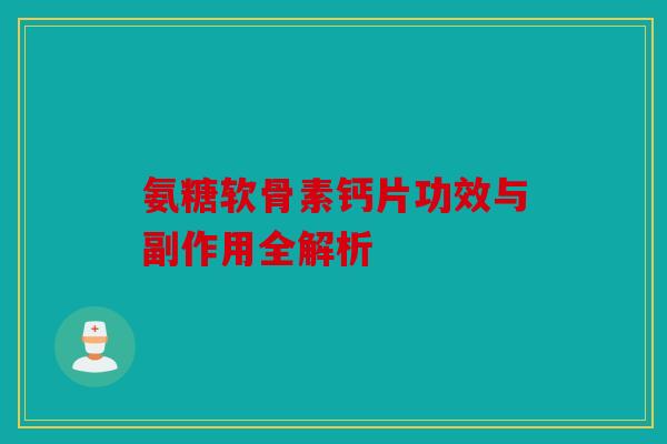 氨糖软骨素钙片功效与副作用全解析