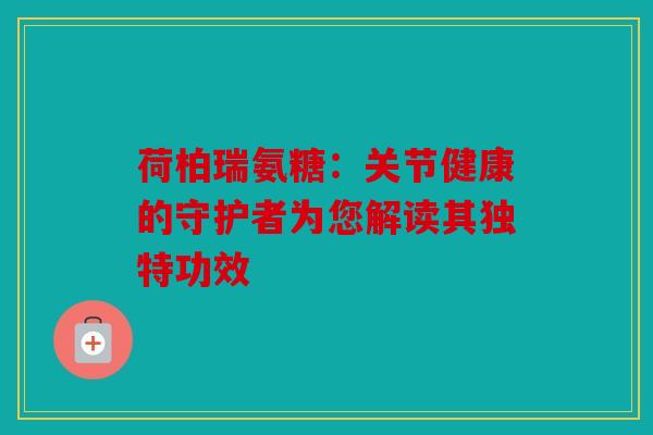 荷柏瑞氨糖：关节健康的守护者为您解读其独特功效