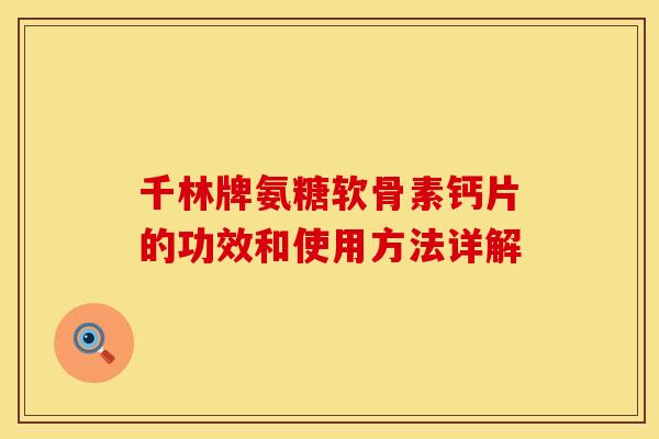 千林牌氨糖软骨素钙片的功效和使用方法详解