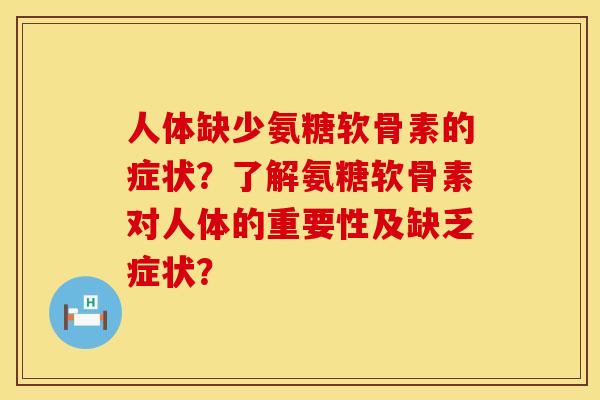 人体缺少氨糖软骨素的症状?了解氨糖软骨素对人体的重要性及缺乏症状? 人体缺少氨糖软骨素的症状?了解氨糖软骨素对人体的重要性及缺乏症状?