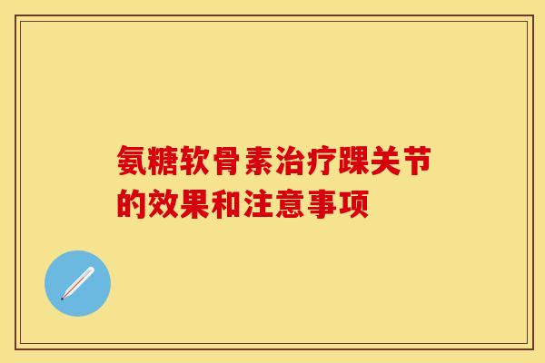 氨糖软骨素治疗踝关节的效果和注意事项