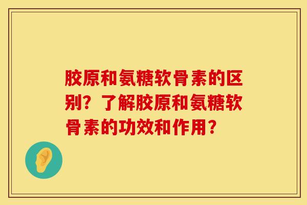 胶原和氨糖软骨素的区别？了解胶原和氨糖软骨素的功效和作用？
