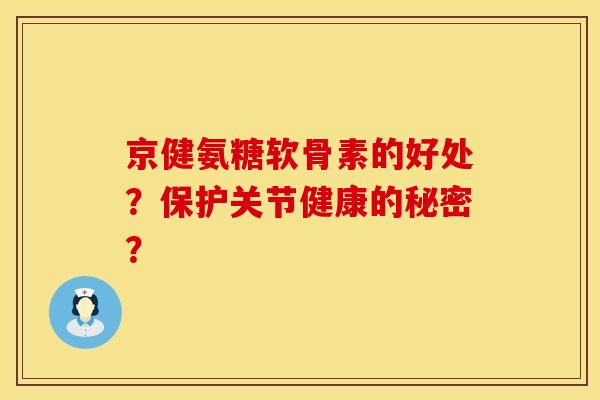 京健氨糖软骨素的好处？保护关节健康的秘密？