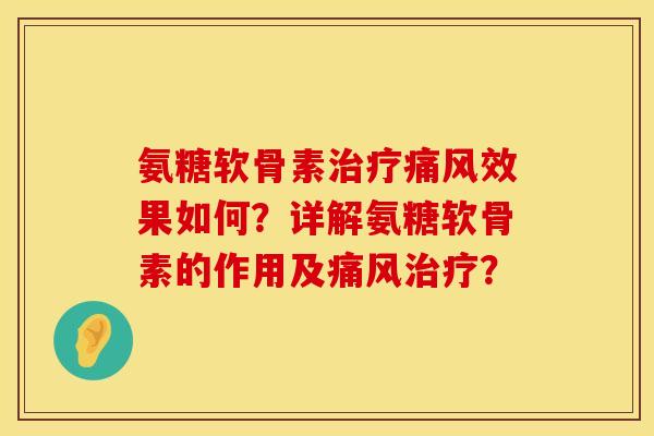 氨糖软骨素治疗痛风效果如何？详解氨糖软骨素的作用及痛风治疗？