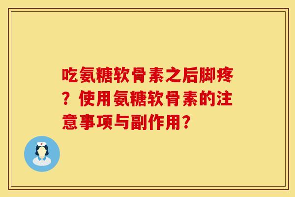 吃氨糖软骨素之后脚疼？使用氨糖软骨素的注意事项与副作用？