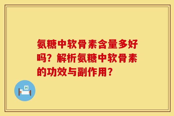 氨糖中软骨素含量多好吗？解析氨糖中软骨素的功效与副作用？